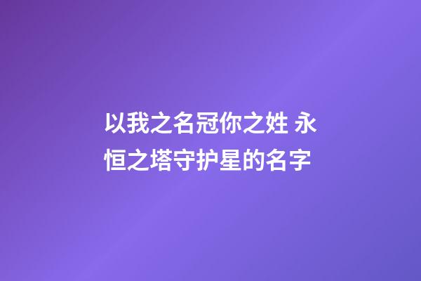 以我之名冠你之姓 永恒之塔守护星的名字